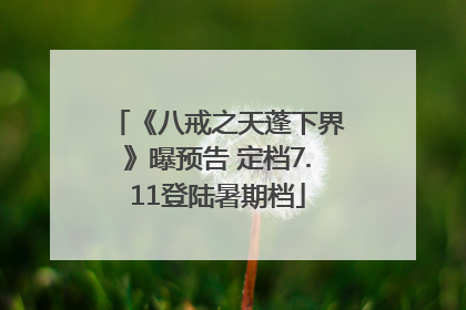 《八戒之天蓬下界》曝预告 定档7.11登陆暑期档