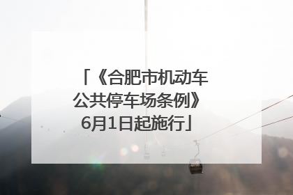 《合肥市机动车公共停车场条例》6月1日起施行