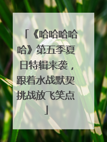 《哈哈哈哈哈》第五季夏日特辑来袭，跟着水战默契挑战放飞笑点