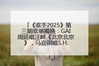 《歌手2025》第三期歌单揭晓：GAI周延唱汪峰《北京北京》，马嘉祺唱S.H.E《你曾是少年》