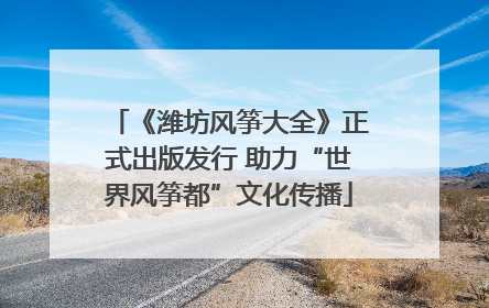 《潍坊风筝大全》正式出版发行 助力“世界风筝都”文化传播