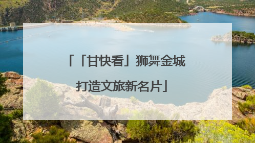 「甘快看」狮舞金城 打造文旅新名片