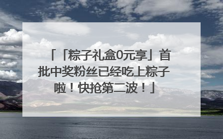 「粽子礼盒0元享」首批中奖粉丝已经吃上粽子啦！快抢第二波！