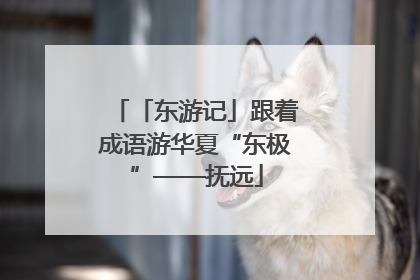 「东游记」跟着成语游华夏“东极”——抚远