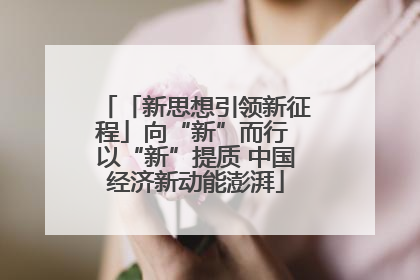 「新思想引领新征程」向“新”而行 以“新”提质 中国经济新动能澎湃