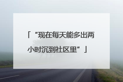 “现在每天能多出两小时沉到社区里”