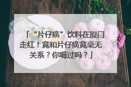 “片仔癀”饮料在厦门走红！竟和片仔癀竟毫无关系？你喝过吗？