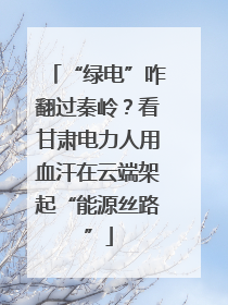 “绿电”咋翻过秦岭？看甘肃电力人用血汗在云端架起“能源丝路”