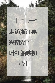 “七一”走访浙江嘉兴南湖：一叶红船映初心