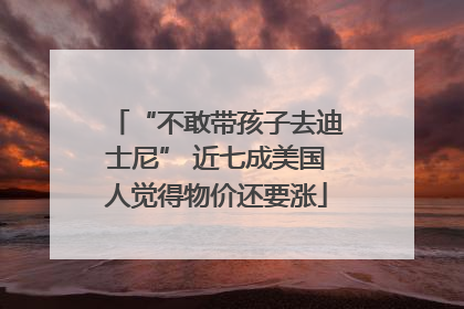“不敢带孩子去迪士尼” 近七成美国人觉得物价还要涨