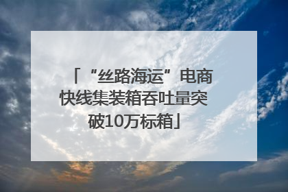 “丝路海运”电商快线集装箱吞吐量突破10万标箱