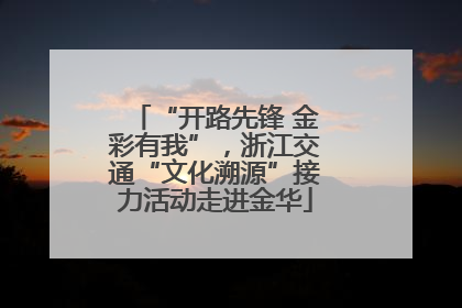 “开路先锋 金彩有我”，浙江交通“文化溯源”接力活动走进金华
