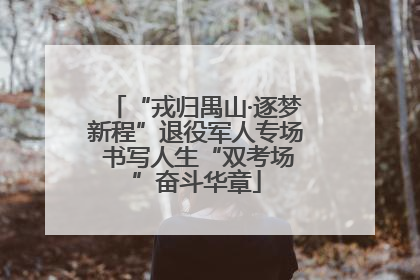 “戎归禺山·逐梦新程”退役军人专场 书写人生“双考场”奋斗华章