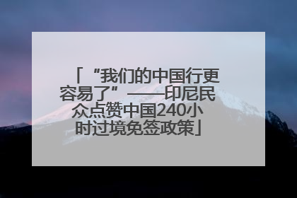 “我们的中国行更容易了”——印尼民众点赞中国240小时过境免签政策