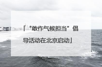 “敢作气候担当”倡导活动在北京启动
