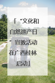 “文化和自然遗产日”宣教活动在广西桂林启动
