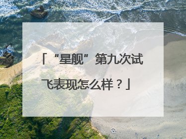 “星舰”第九次试飞表现怎么样？