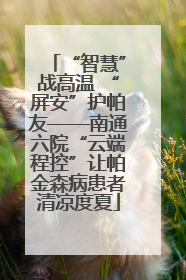 “智慧”战高温 “屏安”护帕友——南通六院“云端程控”让帕金森病患者清凉度夏