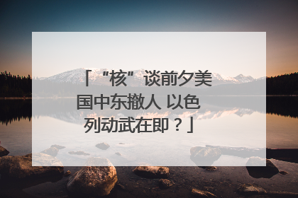 “核”谈前夕美国中东撤人 以色列动武在即？