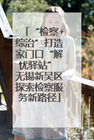 “检察+综治”打造家门口“解忧驿站” 无锡新吴区探索检察服务新路径