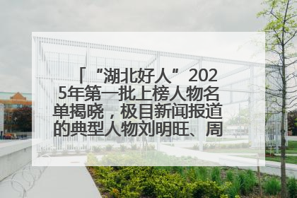 “湖北好人”2025年第一批上榜人物名单揭晓，极目新闻报道的典型人物刘明旺、周亮亮榜上有名