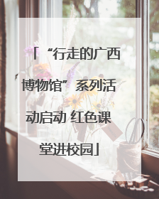 “行走的广西博物馆”系列活动启动 红色课堂进校园