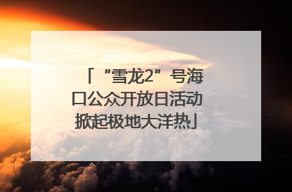 “雪龙2”号海口公众开放日活动掀起极地大洋热