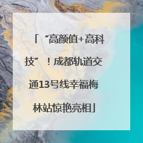 “高颜值+高科技”！成都轨道交通13号线幸福梅林站惊艳亮相
