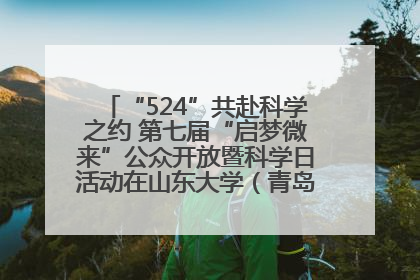 “524”共赴科学之约 第七届“启梦微来”公众开放暨科学日活动在山东大学（青岛）成功举办