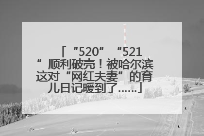 “520”“521”顺利破壳！被哈尔滨这对“网红夫妻”的育儿日记暖到了……