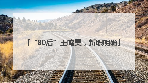 “80后”王鸣昊，新职明确