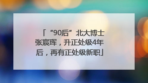 “90后”北大博士张宸珲，升正处级4年后，再有正处级新职