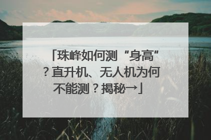 珠峰如何测“身高”？直升机、无人机为何不能测？揭秘→