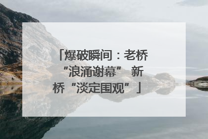 爆破瞬间：老桥“浪涌谢幕” 新桥“淡定围观”