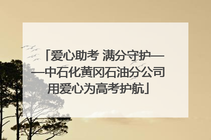 爱心助考 满分守护——中石化黄冈石油分公司用爱心为高考护航