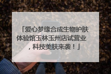 爱心梦缘合成生物护肤体验馆玉林玉州店试营业，科技美肤来袭！