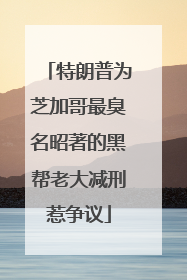 特朗普为芝加哥最臭名昭著的黑帮老大减刑惹争议