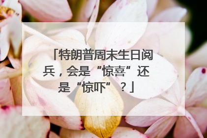 特朗普周末生日阅兵，会是“惊喜”还是“惊吓”？