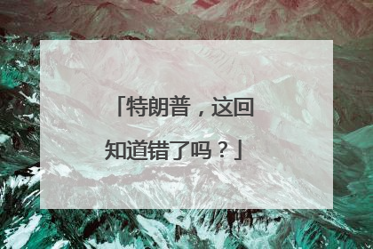 特朗普，这回知道错了吗？