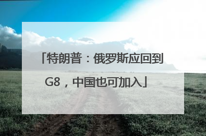 特朗普：俄罗斯应回到G8，中国也可加入