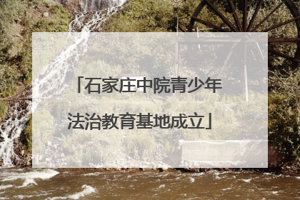 石家庄中院青少年法治教育基地成立