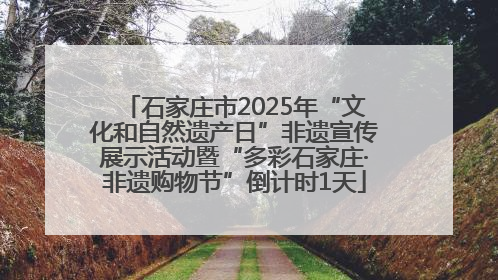 石家庄市2025年“文化和自然遗产日”非遗宣传展示活动暨“多彩石家庄·非遗购物节”倒计时1天