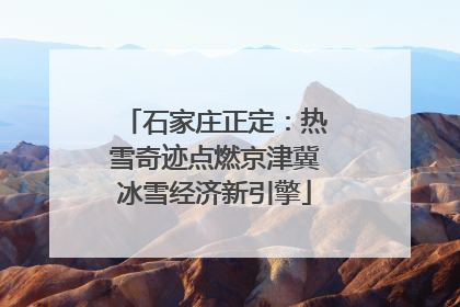 石家庄正定：热雪奇迹点燃京津冀冰雪经济新引擎