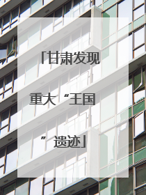 甘肃发现重大“王国”遗迹
