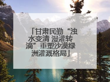 甘肃民勤“浊水变清 漫灌转滴”重塑沙漠绿洲灌溉格局