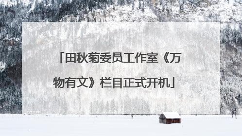 田秋菊委员工作室《万物有文》栏目正式开机