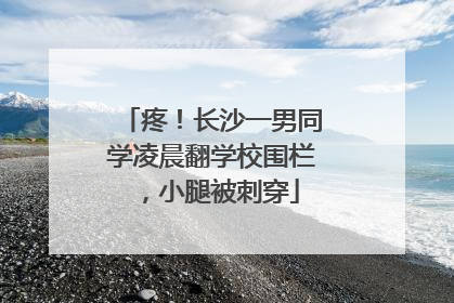 疼！长沙一男同学凌晨翻学校围栏，小腿被刺穿
