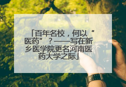 百年名校，何以“医药”？——写在新乡医学院更名河南医药大学之际