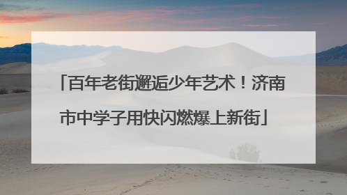 百年老街邂逅少年艺术！济南市中学子用快闪燃爆上新街