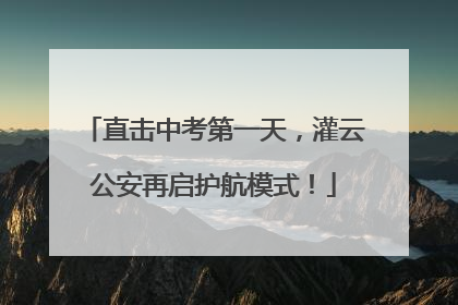 直击中考第一天，灌云公安再启护航模式！